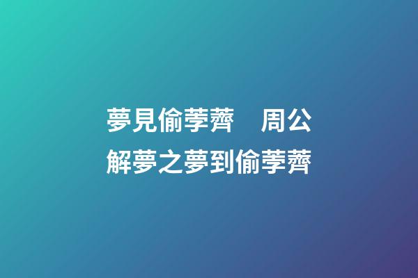 夢見偷荸薺　周公解夢之夢到偷荸薺
